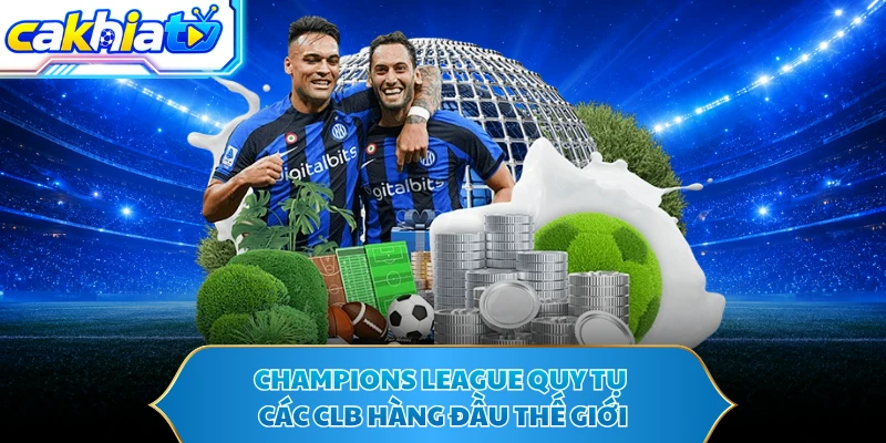 Champions League quy tụ các CLB hàng đầu thế giới