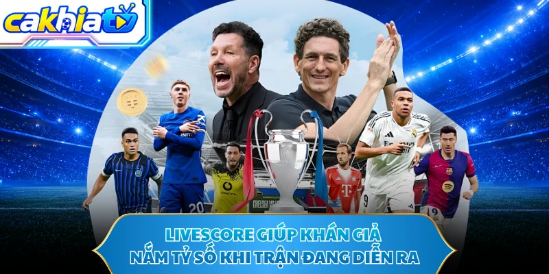 Livescore giúp khán giả nắm tỷ số khi trận đang diễn ra